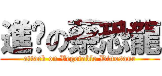 進擊の蔡恐龍 (attack on Vegetable Dinosaur)