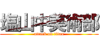 塩山中美術部 (attack on titan)