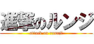 進撃のルンジ (attack on runnji)