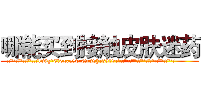 哪能买到接触皮肤迷药 (哪能买到接触皮肤迷药【电.话156x1318x7580-Q1991936399鑫宏药业】我们做的是长期生意,靠的是老客户长期支持
参考消息网2月20日报道 韩媒称，“剩女多、离婚率高的城市，房价一定会上涨。”这是中国经济学家金岩石2016年12月参加在上海举行的房地产相关论坛时说的话。
)