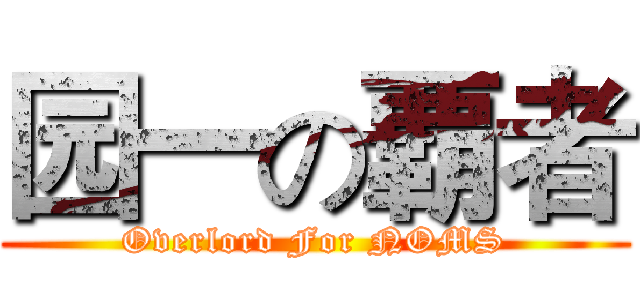 园一の覇者 (Overlord For NOMS)