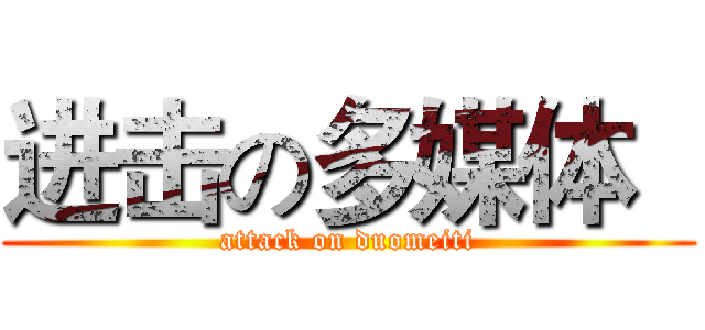 进击の多媒体   (attack on duomeiti)