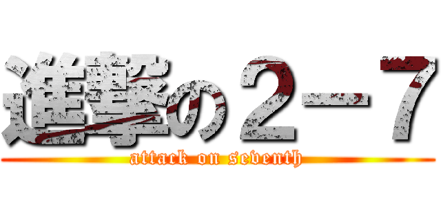 進撃の２－７ (attack on seventh)