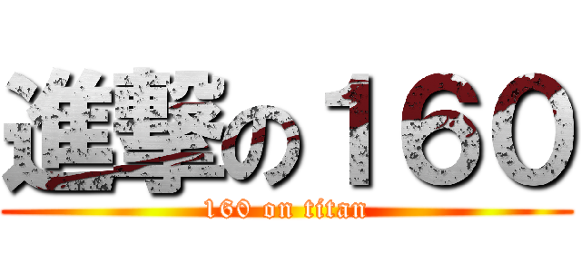 進撃の１６０ (160 on titan)