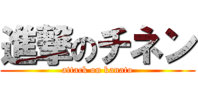 進撃のチネン (attack on kanato)