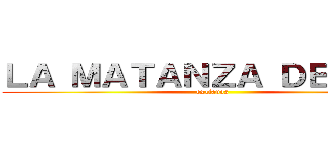 ＬＡ ＭＡＴＡＮＺＡ ＤＥ ＬＯＳ (exclavos)