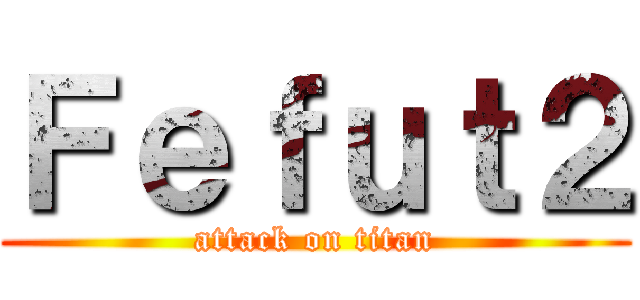 Ｆｅｆｕｔ２ (attack on titan)