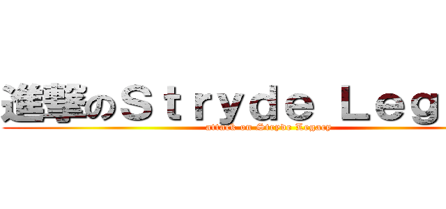 進撃のＳｔｒｙｄｅ Ｌｅｇａｃｙ (attack on Stryde Legacy)