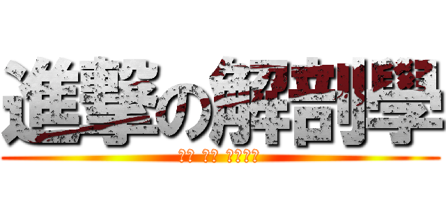 進撃の解剖學 (ㄎㄎ ㄎㄎ ㄎㄎㄎㄎ)