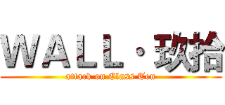 ＷＡＬＬ· 玖拾 (attack on Class Ten)