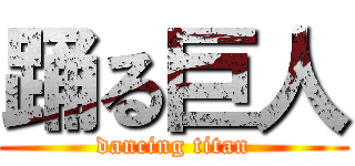 踊る巨人 (dancing titan)