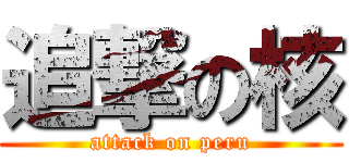 追撃の核 (attack on peru)