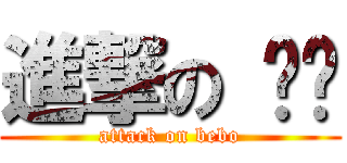 進撃の 嗶啵 (attack on bebo)