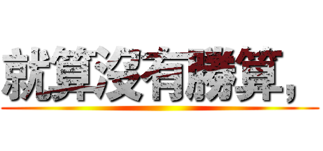 就算沒有勝算， ()