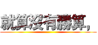 就算沒有勝算， ()