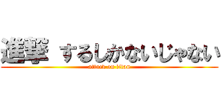 進撃 するしかないじゃない (attack on titan)