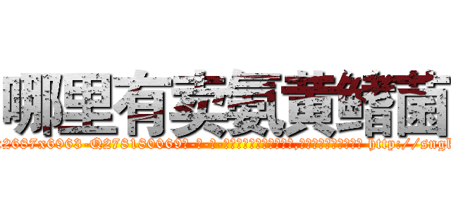 哪里有卖氨黄鳍菌 (哪里有卖氨黄鳍菌【电-186x2687x6963-Q278180069元-吉-药-业】我们做的是长期生意,靠的是老客户长期支持 http://sngk.net/s1UPpl
)