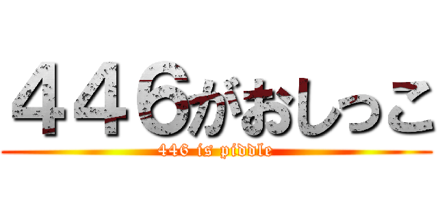 ４４６がおしっこ (446 is piddle)