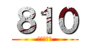 ８１０ (やりすねぇ)