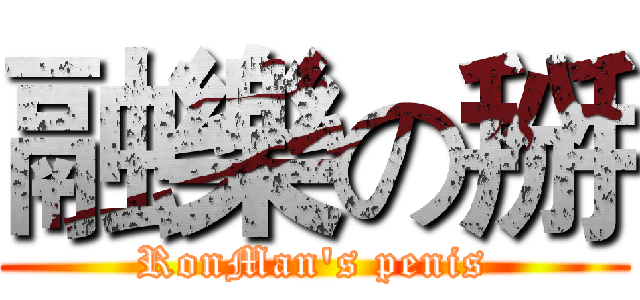 融樂の掰 (RonMan's penis)