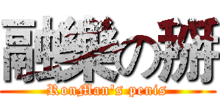 融樂の掰 (RonMan's penis)