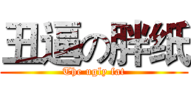 丑逼の胖纸 (The ugly fat)