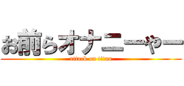 お前らオナニーやー (attack on titan)