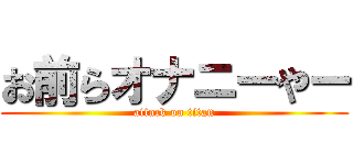 お前らオナニーやー (attack on titan)