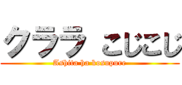 クララ こじこじ (Ashita ha kosupure)