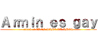 Ａｒｍｉｎ ｅｓ ｇａｙ (attack of EREN DAME TU AMOR)