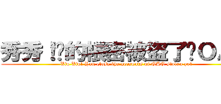秀秀！你的帳密被盜了嗎ＯＡＯ (Xiu Xiu! You close the accounts of OAO stolen yet)