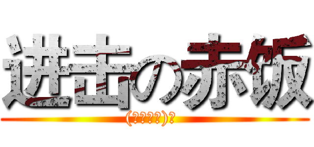 进击の赤饭 ((σ｀д′)σ )