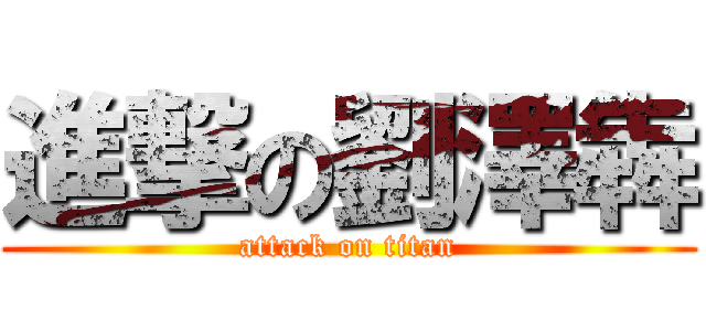 進撃の劉澤犇 (attack on titan)