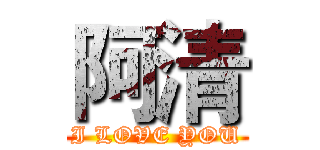 阿清 (I LOVE YOU)