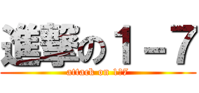 進撃の１－７ (attack on 1ー7)