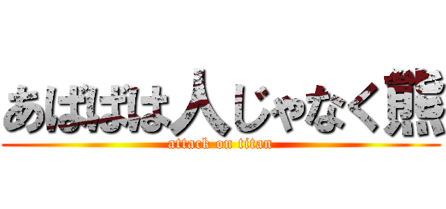 あばばは人じゃなく熊 (attack on titan)