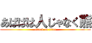 あばばは人じゃなく熊 (attack on titan)