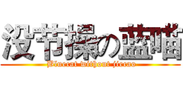没节操の蓝喵 ( Bluecat without jiecao)
