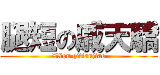 腿短の戚天驕 (XXon qitianjiao)