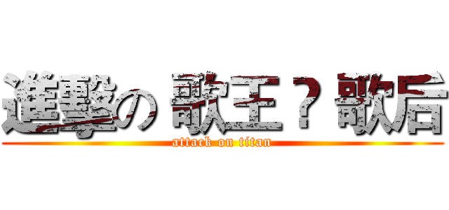 進擊の 歌王 ․ 歌后 (attack on titan)