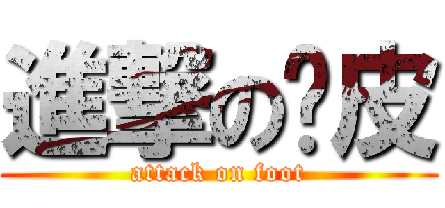 進撃の雞皮 (attack on foot)