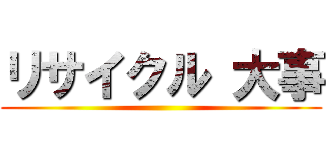 リサイクル 大事 ()