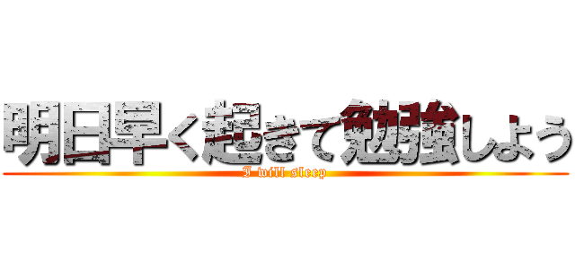 明日早く起きて勉強しよう (I will sleep)