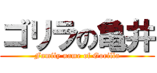 ゴリラの亀井 (Family name of Gorilla)