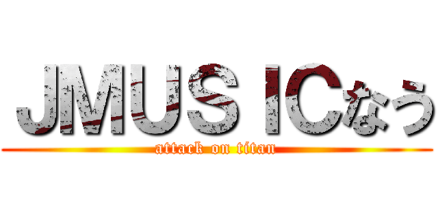 ＪＭＵＳＩＣなう (attack on titan)