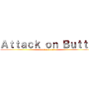 Ａｔｔａｃｋ ｏｎ Ｂｕｔｔｓ (attack on butts)