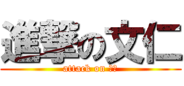 進撃の文仁 (attack on 文仁)