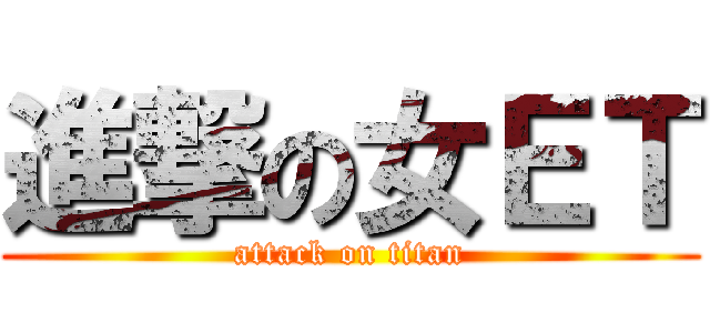 進撃の女ＥＴ (attack on titan)
