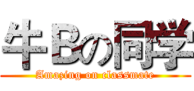 牛Ｂの同学 (Amazing on classmate)