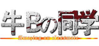 牛Ｂの同学 (Amazing on classmate)